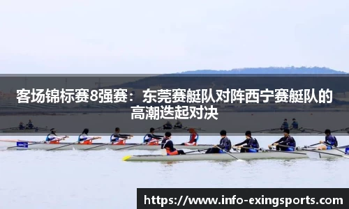 客场锦标赛8强赛：东莞赛艇队对阵西宁赛艇队的高潮迭起对决